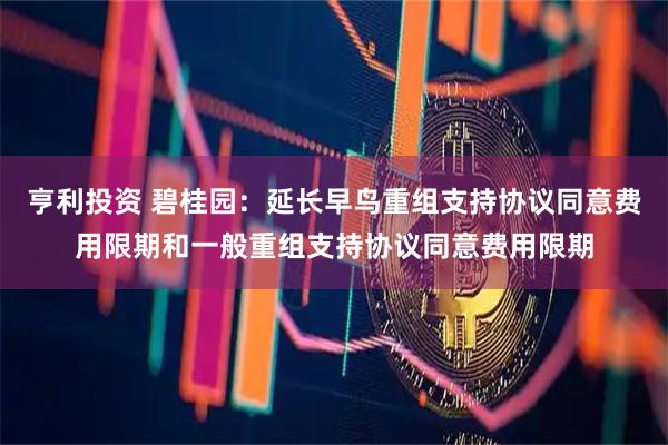 亨利投资 碧桂园：延长早鸟重组支持协议同意费用限期和一般重组支持协议同意费用限期