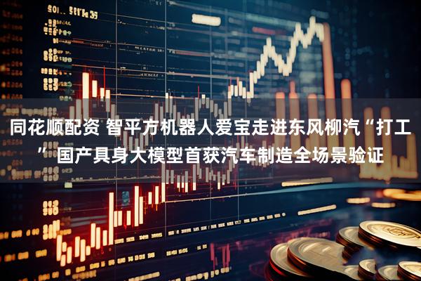 同花顺配资 智平方机器人爱宝走进东风柳汽“打工” 国产具身大模型首获汽车制造全场景验证