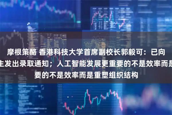 摩根策酪 香港科技大学首席副校长郭毅可：已向两名哈佛国际生发出录取通知；人工智能发展更重要的不是效率而是重塑组织结构