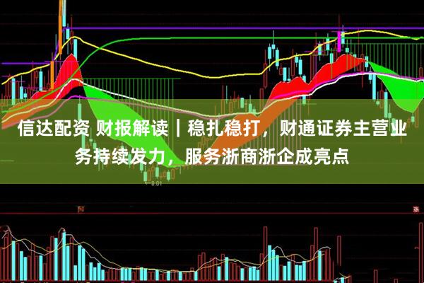 信达配资 财报解读｜稳扎稳打，财通证券主营业务持续发力，服务浙商浙企成亮点