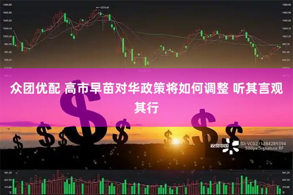 众团优配 高市早苗对华政策将如何调整 听其言观其行