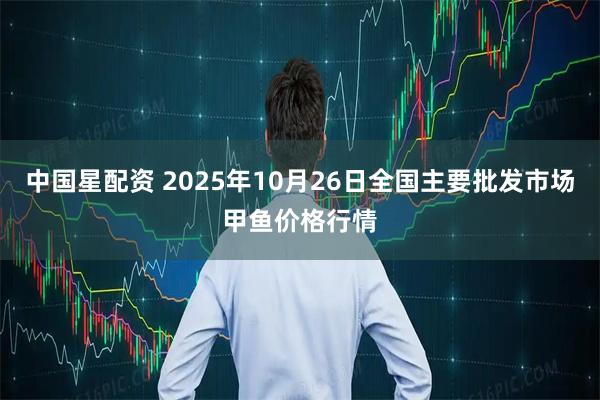 中国星配资 2025年10月26日全国主要批发市场甲鱼价格行情