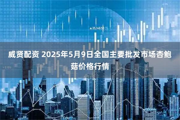 威贤配资 2025年5月9日全国主要批发市场杏鲍菇价格行情