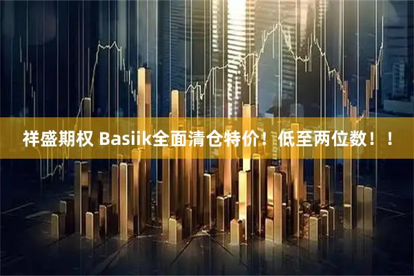 祥盛期权 Basiik全面清仓特价！低至两位数！！