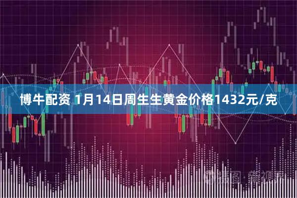 博牛配资 1月14日周生生黄金价格1432元/克