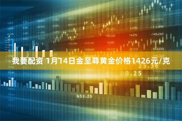 我要配资 1月14日金至尊黄金价格1426元/克