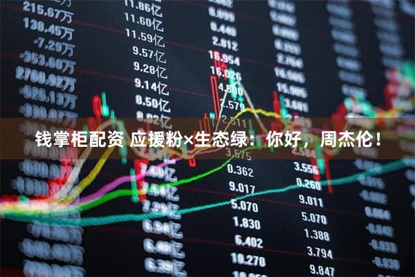 钱掌柜配资 应援粉×生态绿：你好，周杰伦！