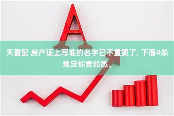 天盈配 房产证上写谁的名字已不重要了, 下面4条规定你要知悉。